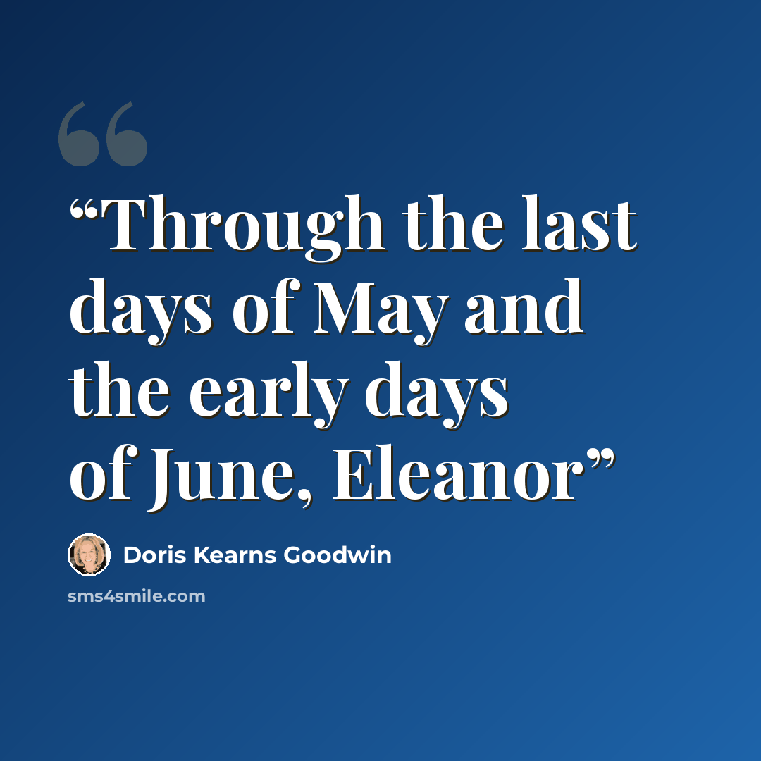 “Through the last days of May and the early days of June, Eleanor” quote by Doris Kearns Goodwin