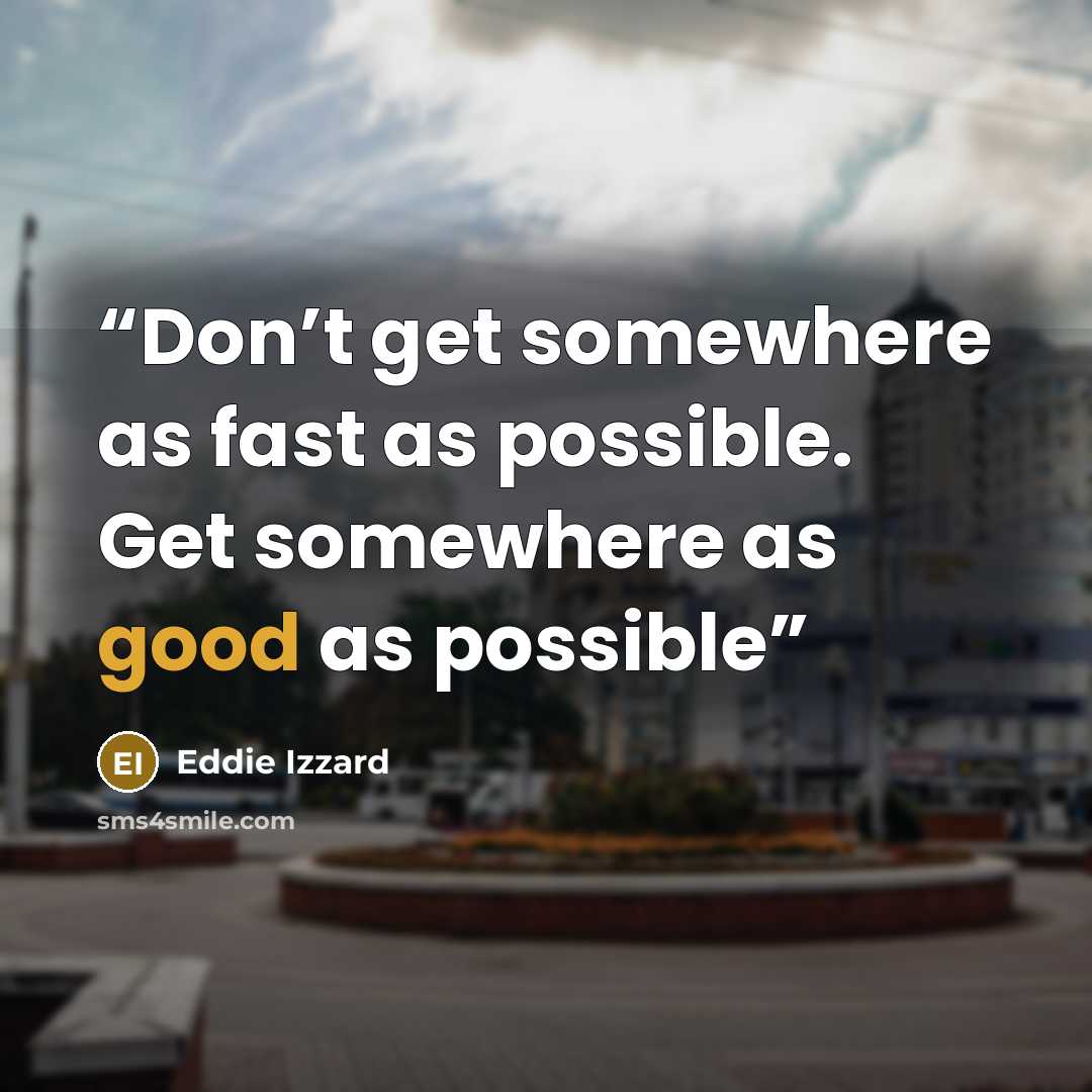 “Don’t get somewhere as fast as possible. Get somewhere as good as possible” quote by Eddie Izzard