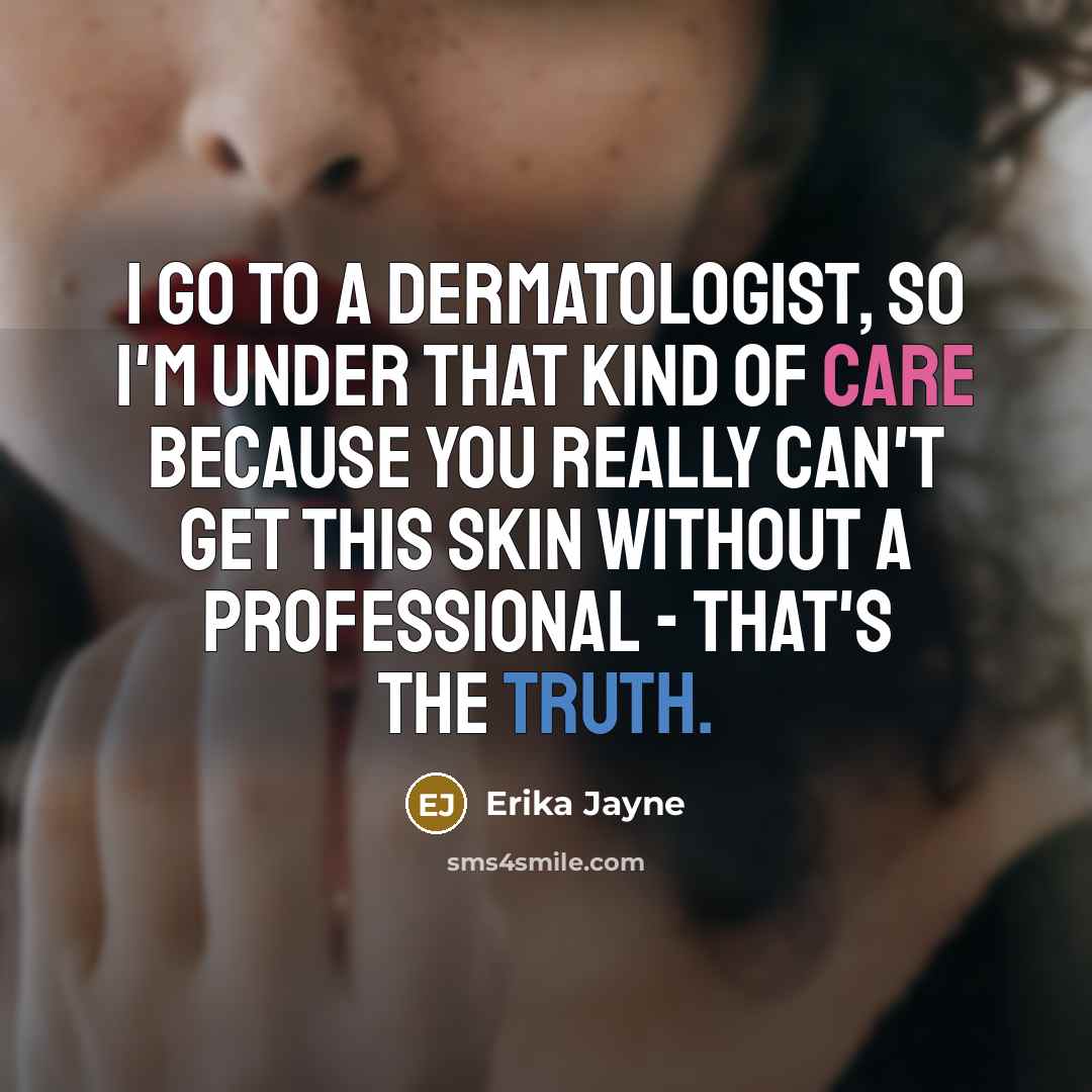 “I go to a dermatologist, so I'm under that kind of care because you really can't get this skin without a professional - that's the truth.” quote by Erika Jayne