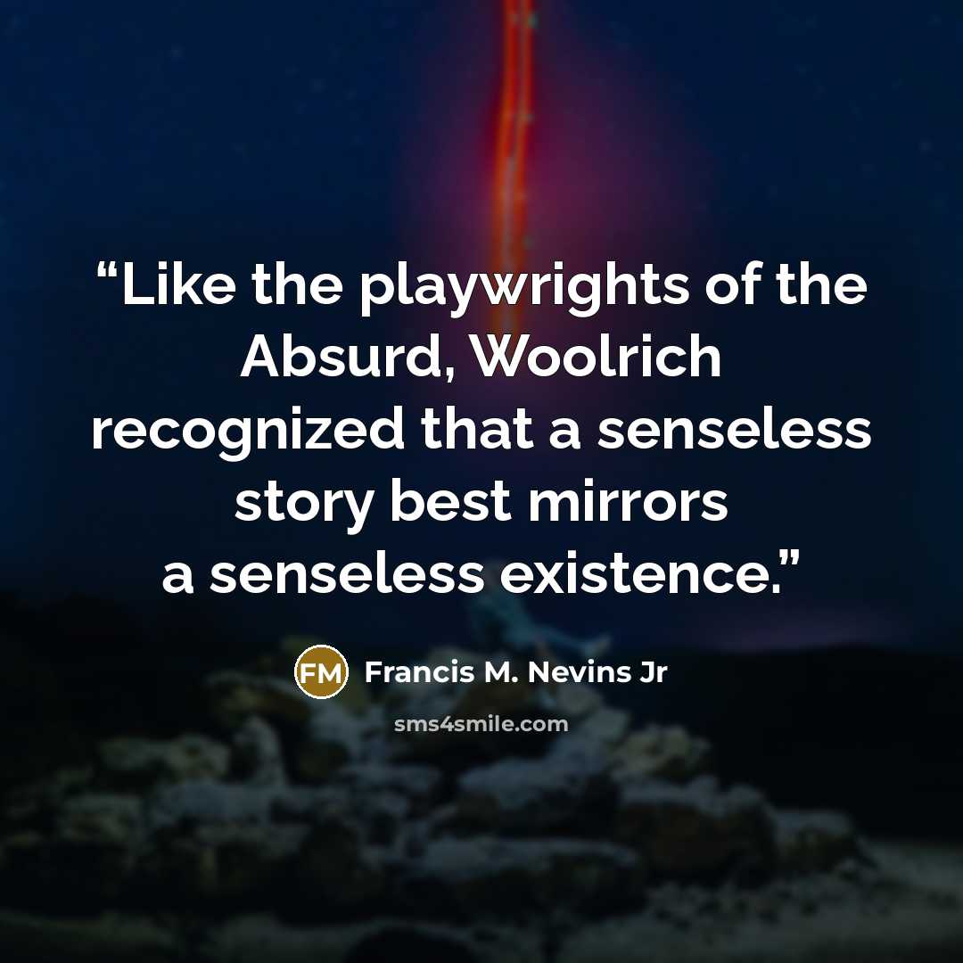 “Like the playwrights of the Absurd, Woolrich recognized that a senseless story best mirrors a senseless existence.” quote by Francis M. Nevins Jr