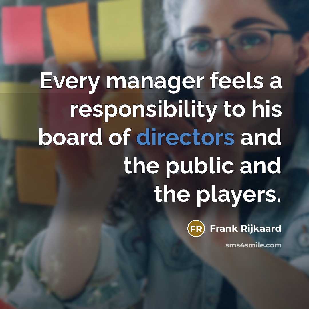 “Every manager feels a responsibility to his board of directors and the public and the players.” quote by Frank Rijkaard