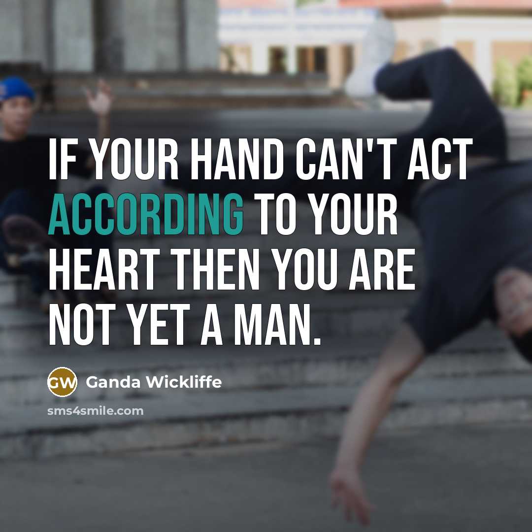 “If your hand can't act according to your heart then you are not yet a man.” quote by Ganda Wickliffe