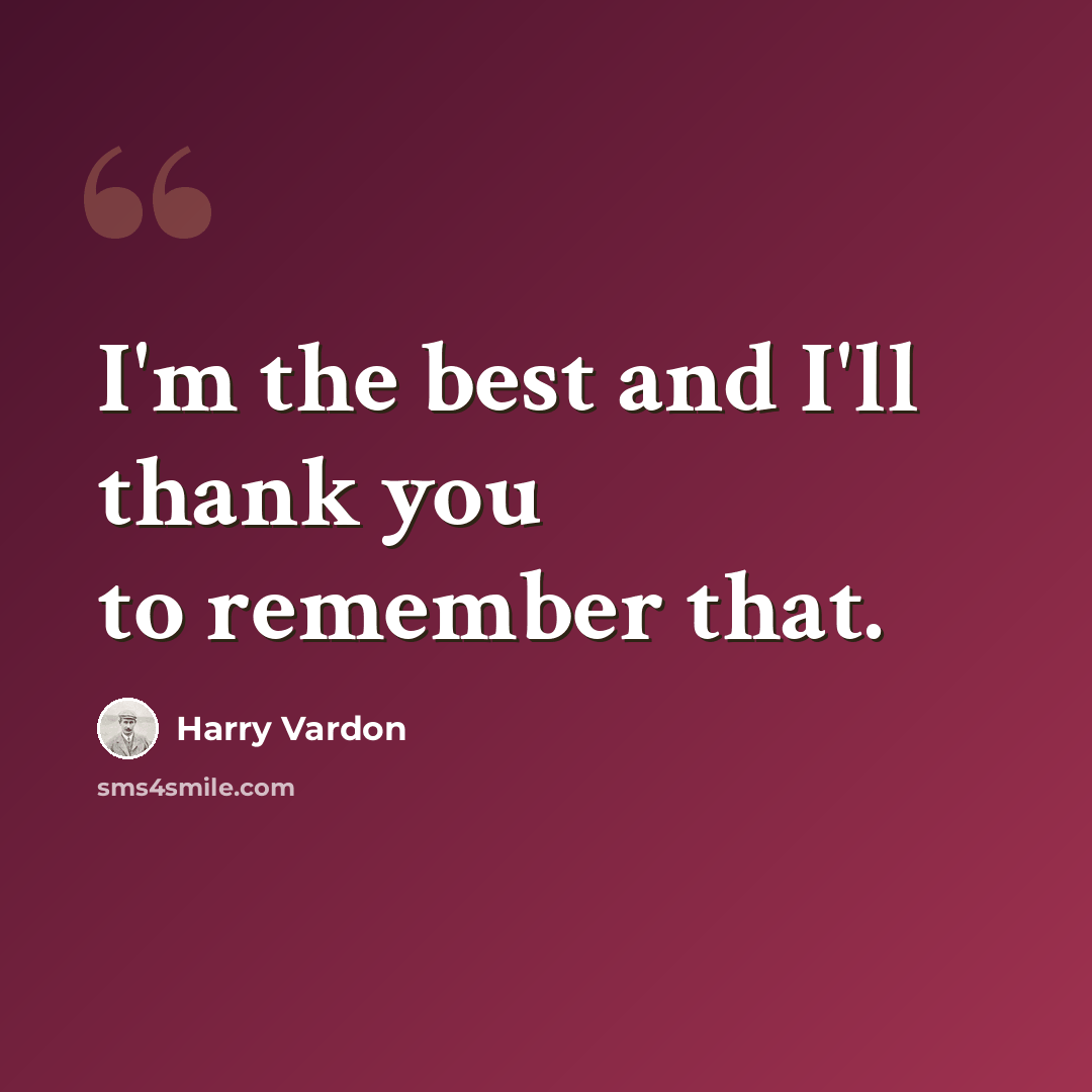 “I'm the best and I'll thank you to remember that.” quote by Harry Vardon