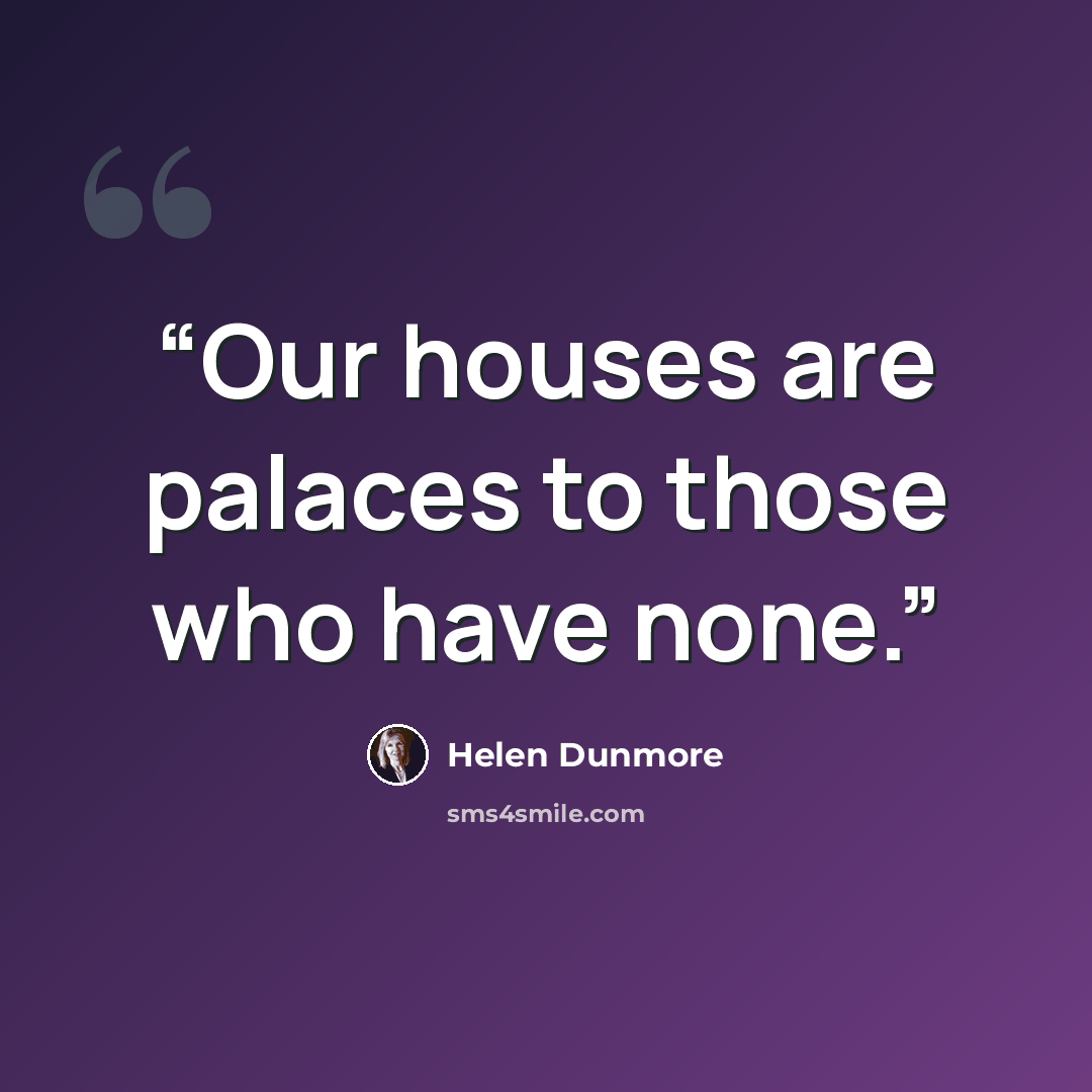 “Our houses are palaces to those who have none.” quote by Helen Dunmore