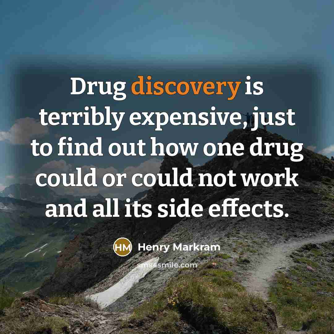 “Drug discovery is terribly expensive, just to find out how one drug could or could not work and all its side effects.” quote by Henry Markram