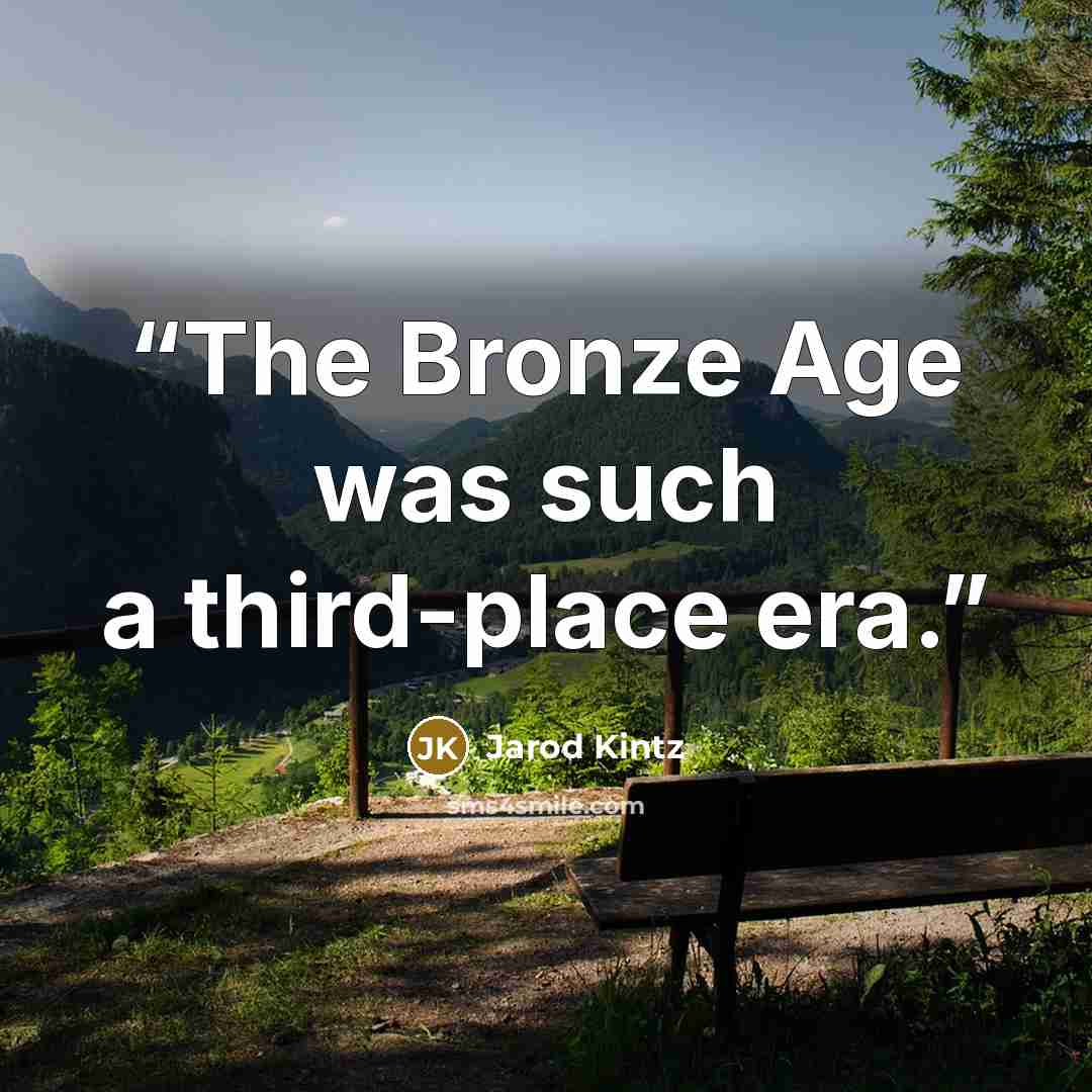 “The Bronze Age was such a third-place era.” quote by Jarod Kintz