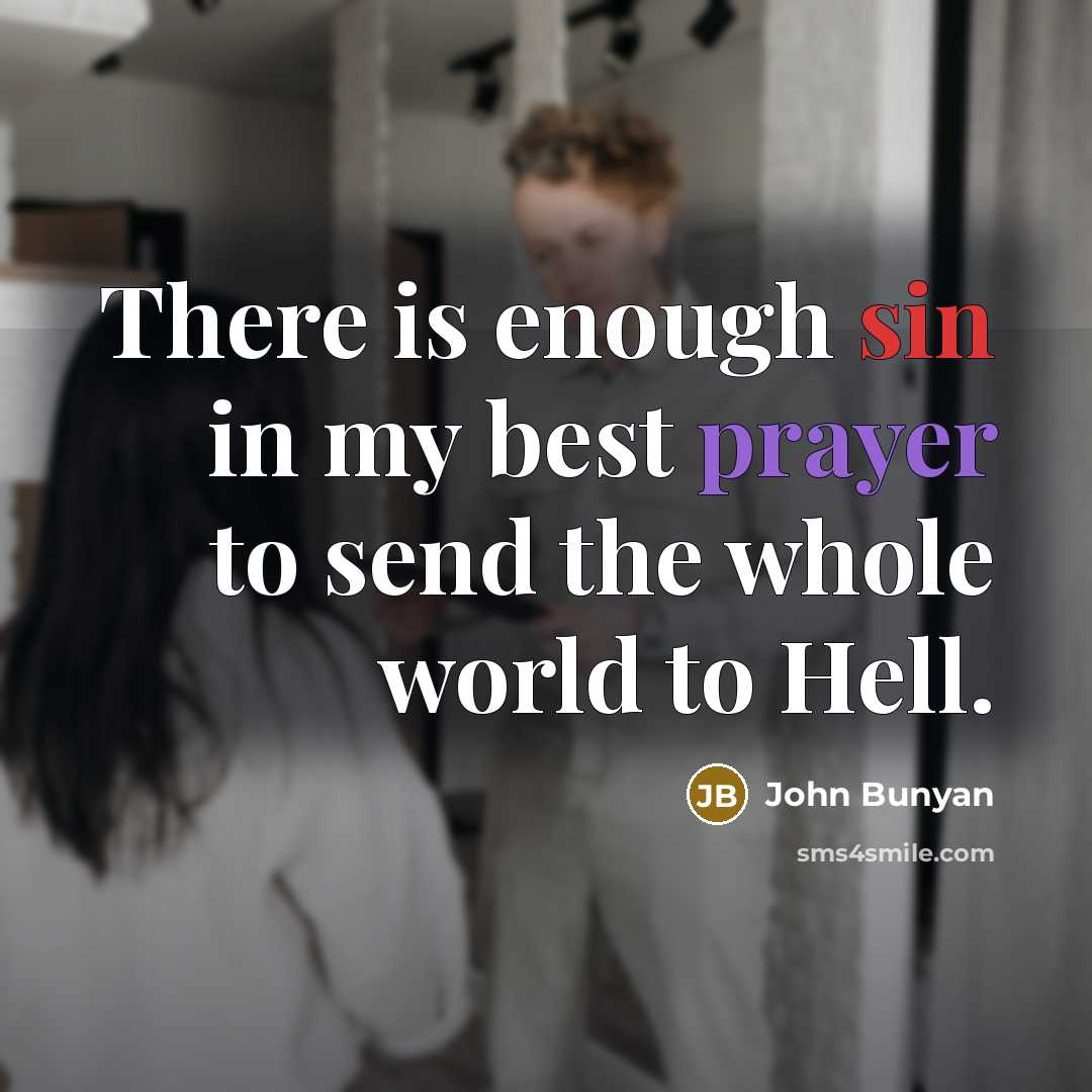 “There is enough sin in my best prayer to send the whole world to Hell.” quote by John Bunyan