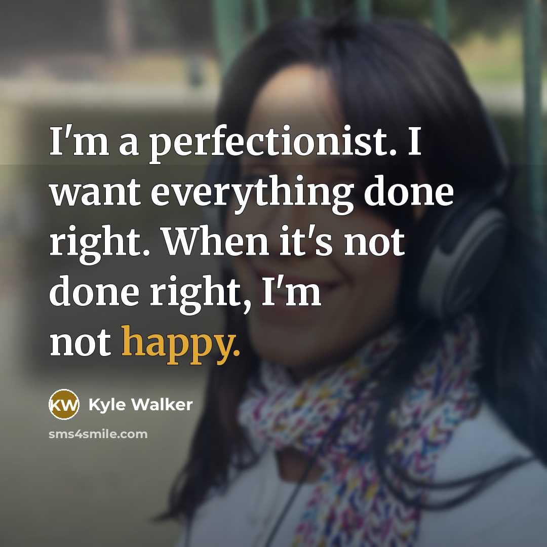 “I'm a perfectionist. I want everything done right. When it's not done right, I'm not happy.” quote by Kyle Walker