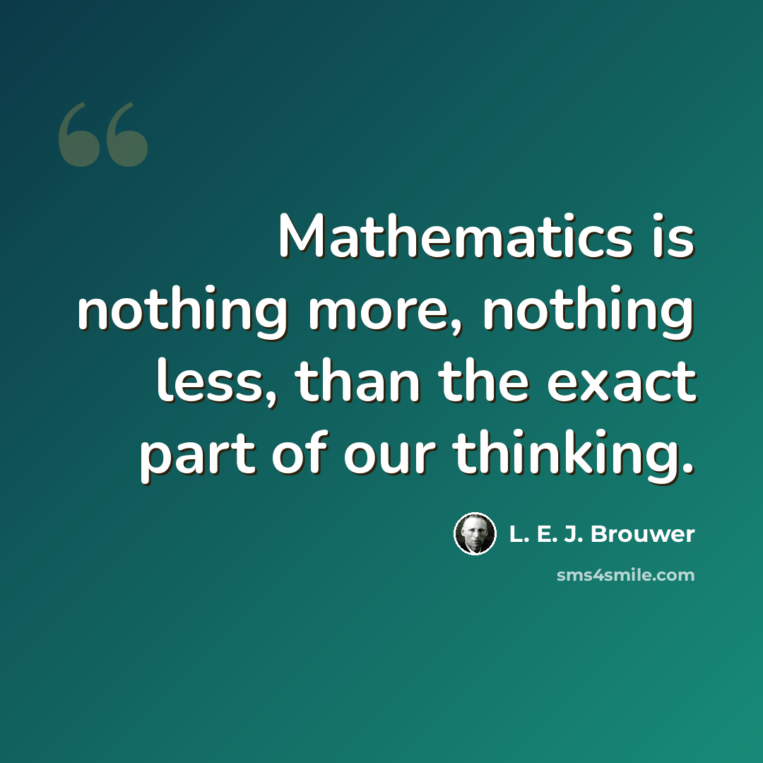 “Mathematics is nothing more, nothing less, than the exact part of our thinking.” quote by L. E. J. Brouwer