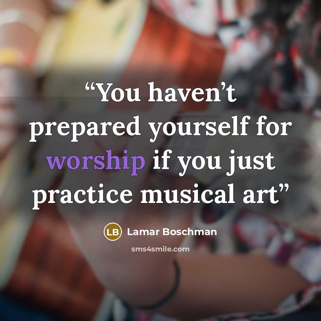 “You haven’t prepared yourself for worship if you just practice musical art” quote by LaMar Boschman