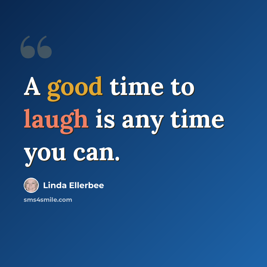 “A good time to laugh is any time you can.” quote by Linda Ellerbee