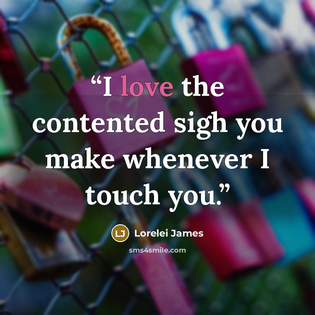 “I love the contented sigh you make whenever I touch you.” quote by Lorelei James