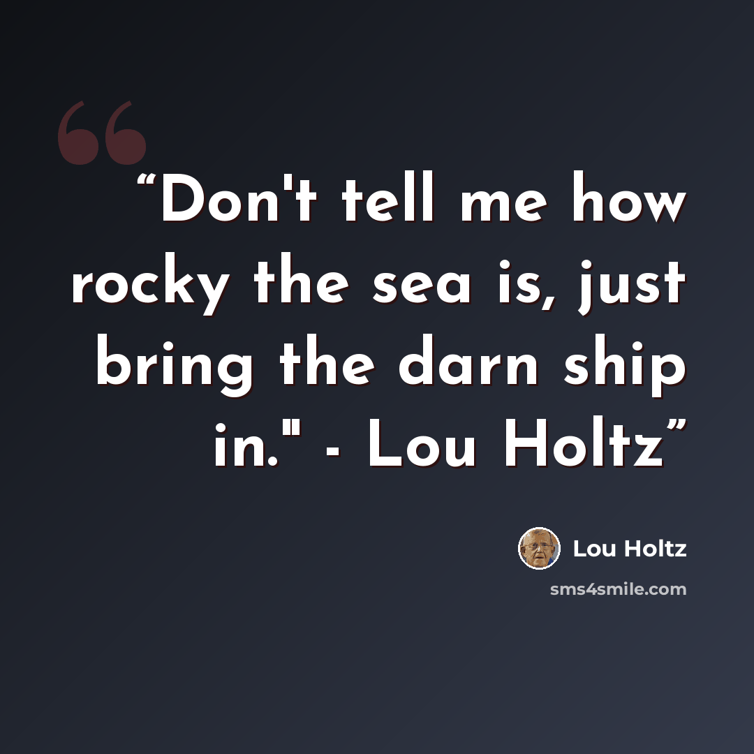 “Don't tell me how rocky the sea is, just bring the darn ship in." - Lou Holtz” quote by Lou Holtz