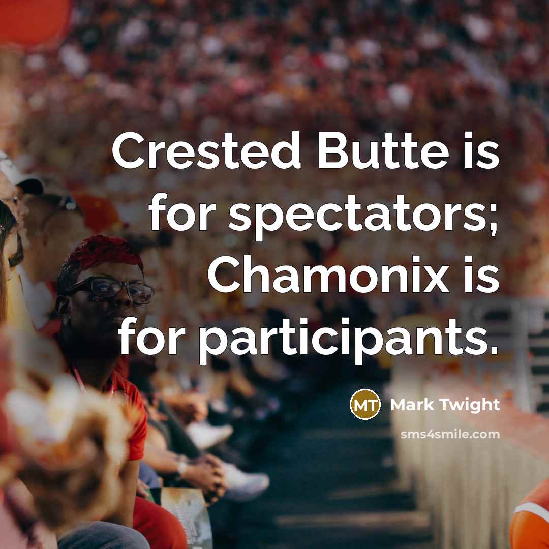 “Crested Butte is for spectators; Chamonix is for participants.” quote by Mark Twight