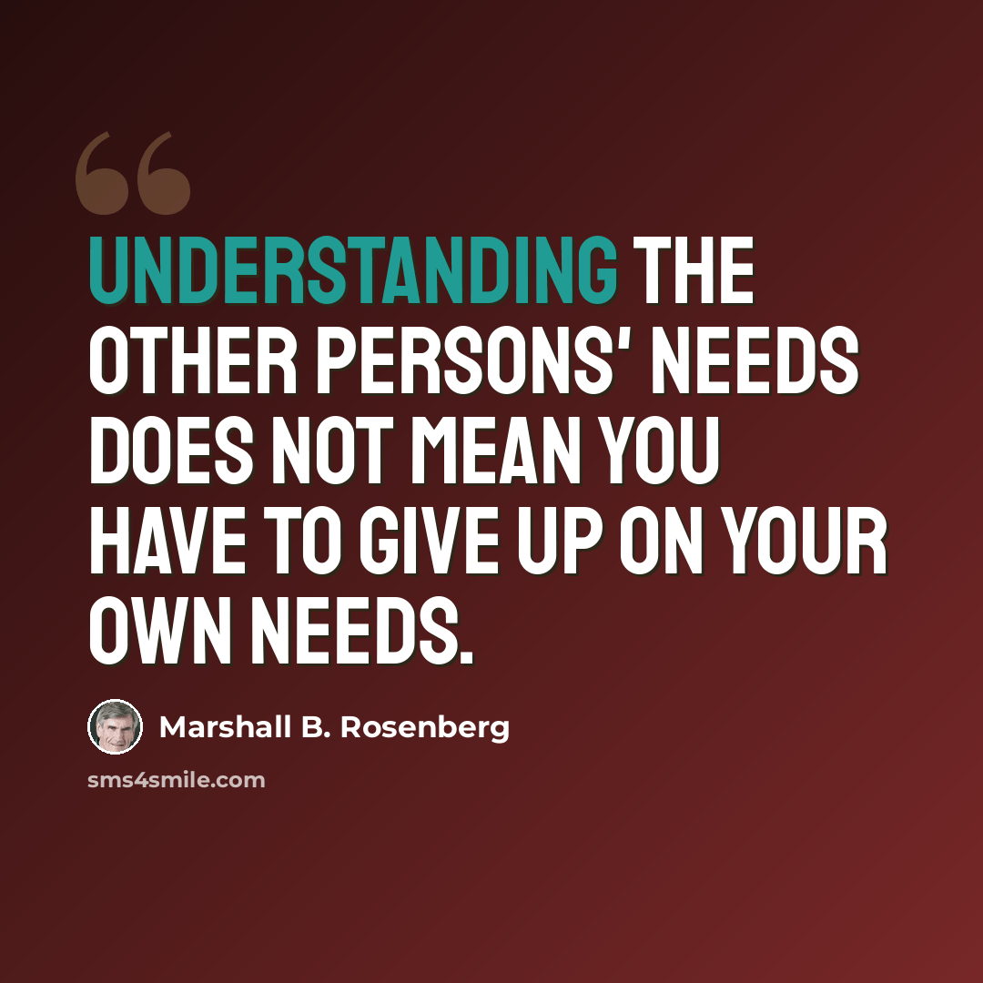 “Understanding the other persons' needs does not mean you have to give up on your own needs.” quote by Marshall B. Rosenberg