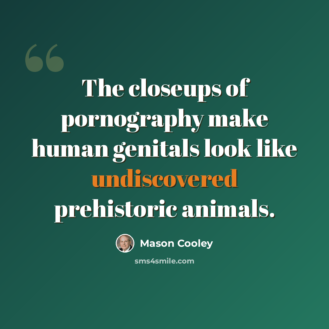 “The closeups of pornography make human genitals look like undiscovered prehistoric animals.” quote by Mason Cooley