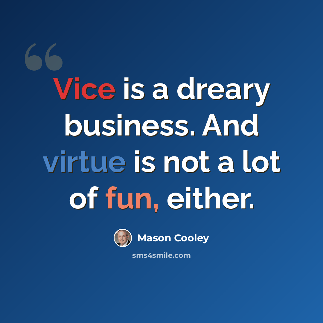 “Vice is a dreary business. And virtue is not a lot of fun, either.” quote by Mason Cooley