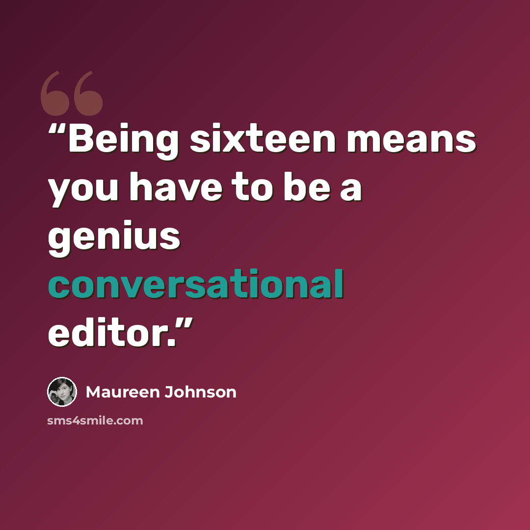 “Being sixteen means you have to be a genius conversational editor.” quote by Maureen Johnson
