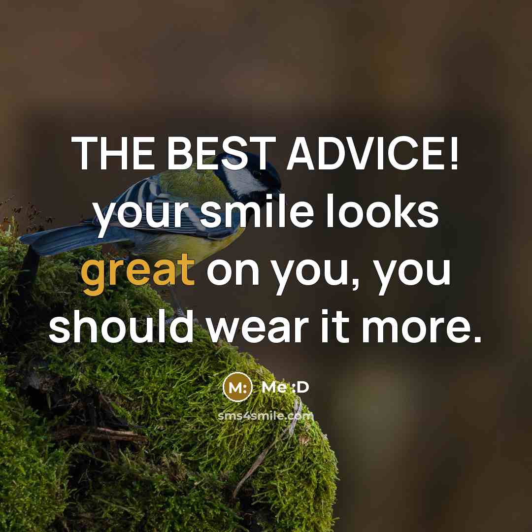 “THE BEST ADVICE! your smile looks great on you, you should wear it more.” quote by Me :D