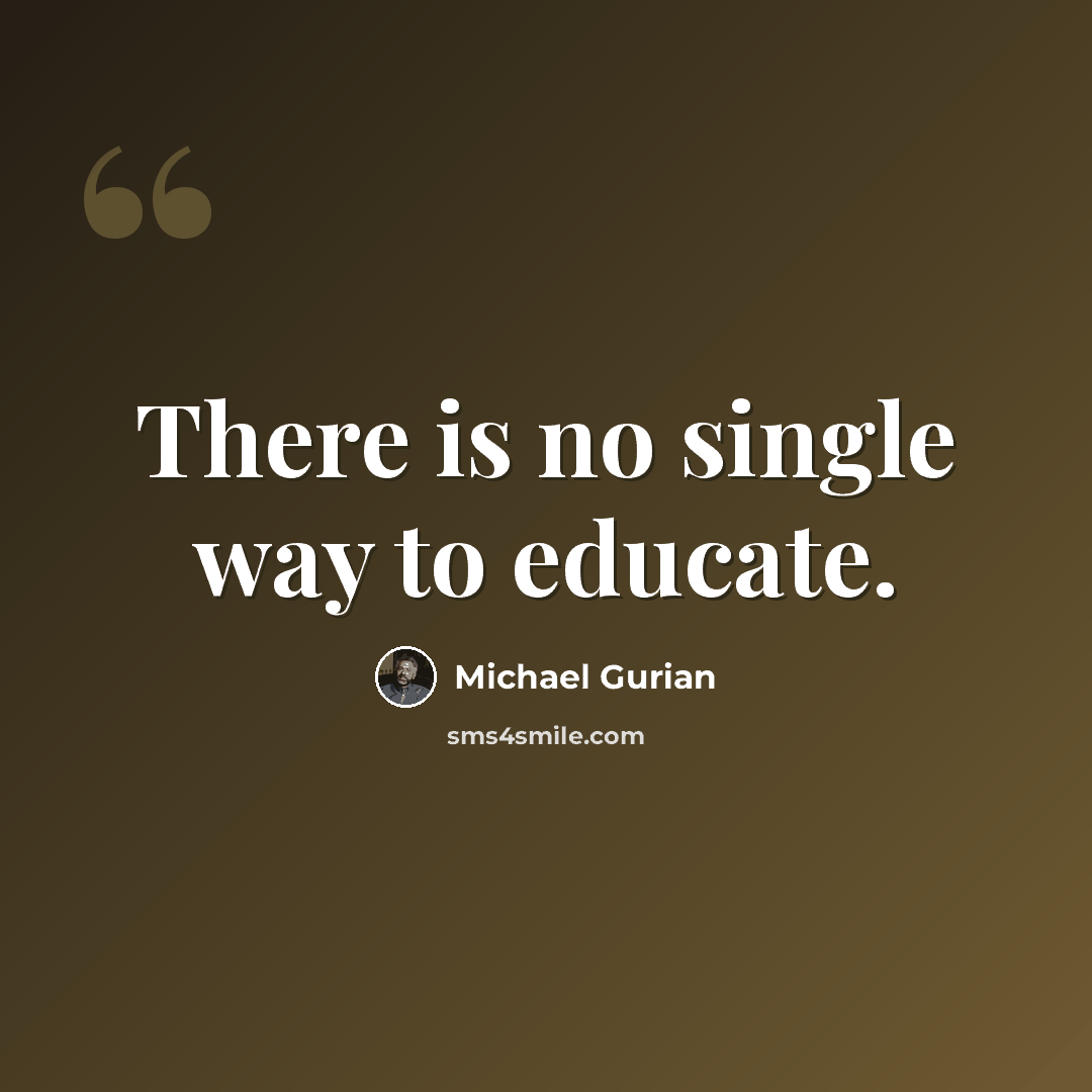 “There is no single way to educate.” quote by Michael Gurian