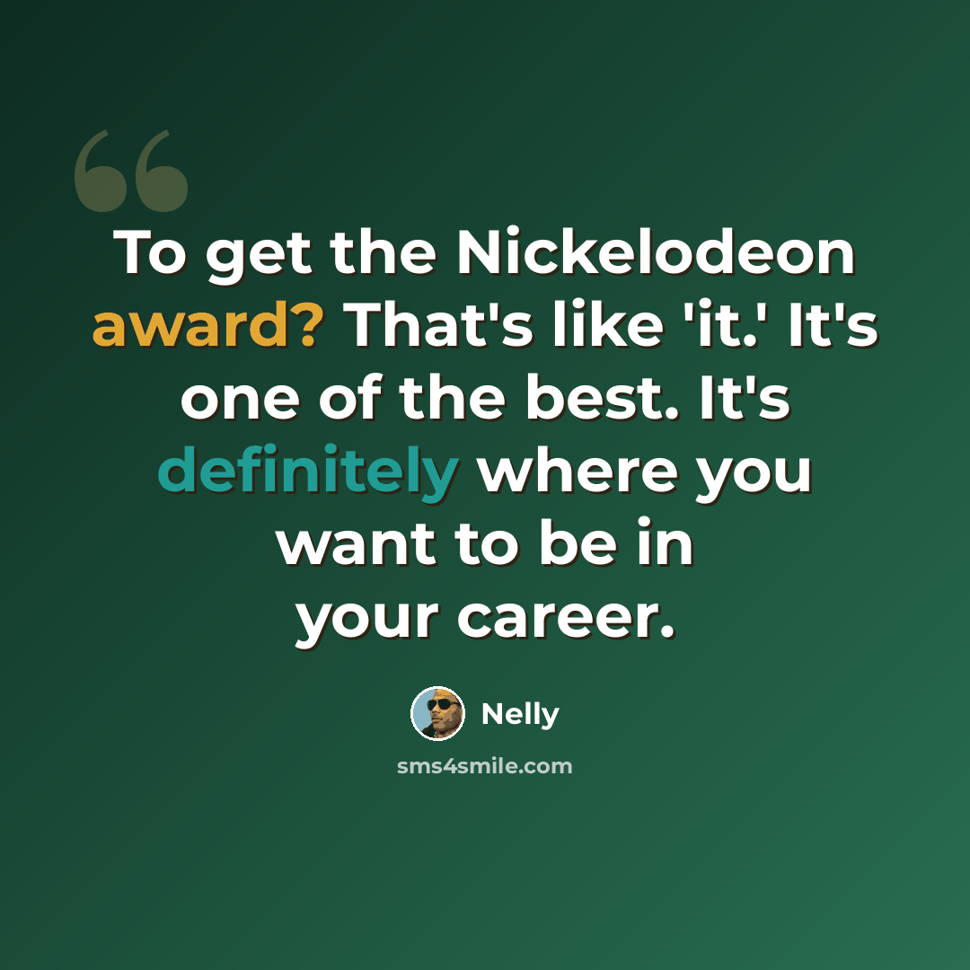 “To get the Nickelodeon award? That's like 'it.' It's one of the best. It's definitely where you want to be in your career.” quote by Nelly