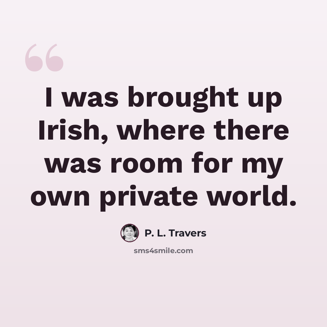 “I was brought up Irish, where there was room for my own private world.” quote by P. L. Travers