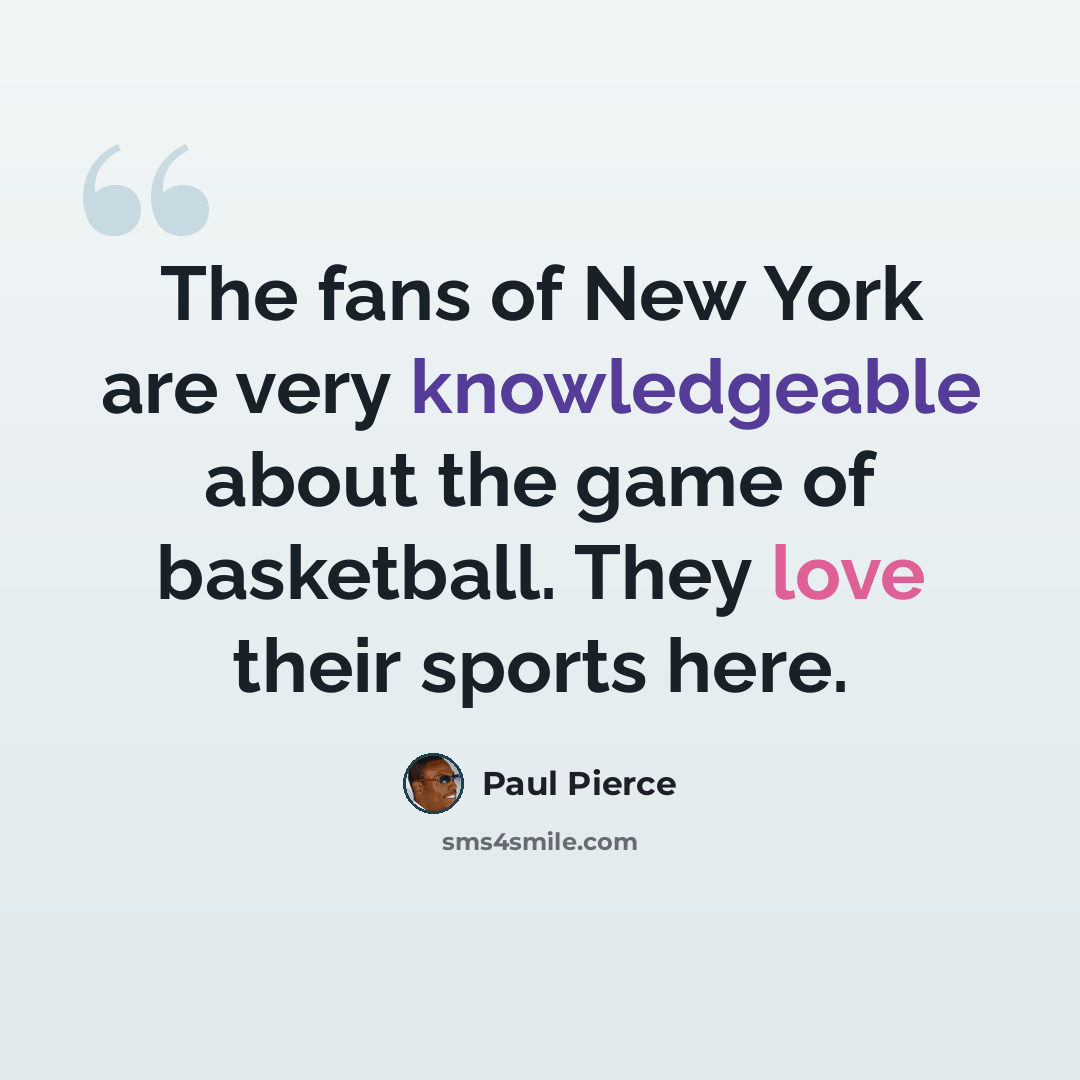 “The fans of New York are very knowledgeable about the game of basketball. They love their sports here.” quote by Paul Pierce