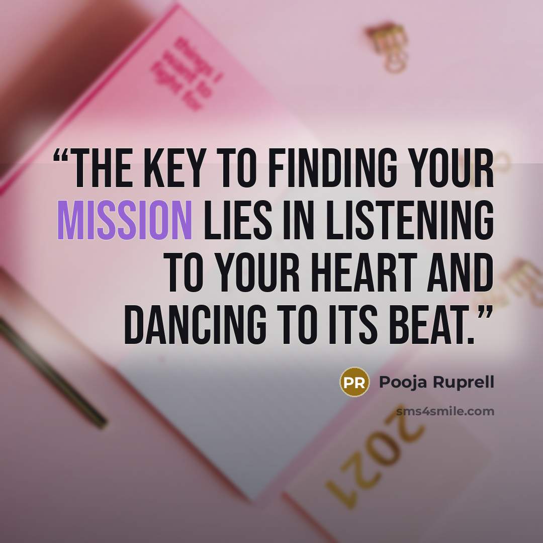 “The key to finding your mission lies in listening to your heart and dancing to its beat.” quote by Pooja Ruprell