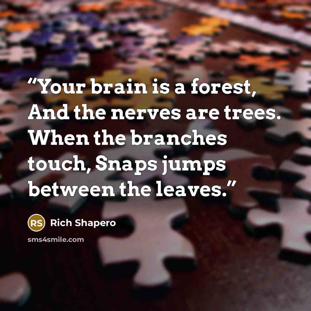 “Your brain is a forest, And the nerves are trees. When the branches touch, Snaps jumps between the leaves.” quote by Rich Shapero