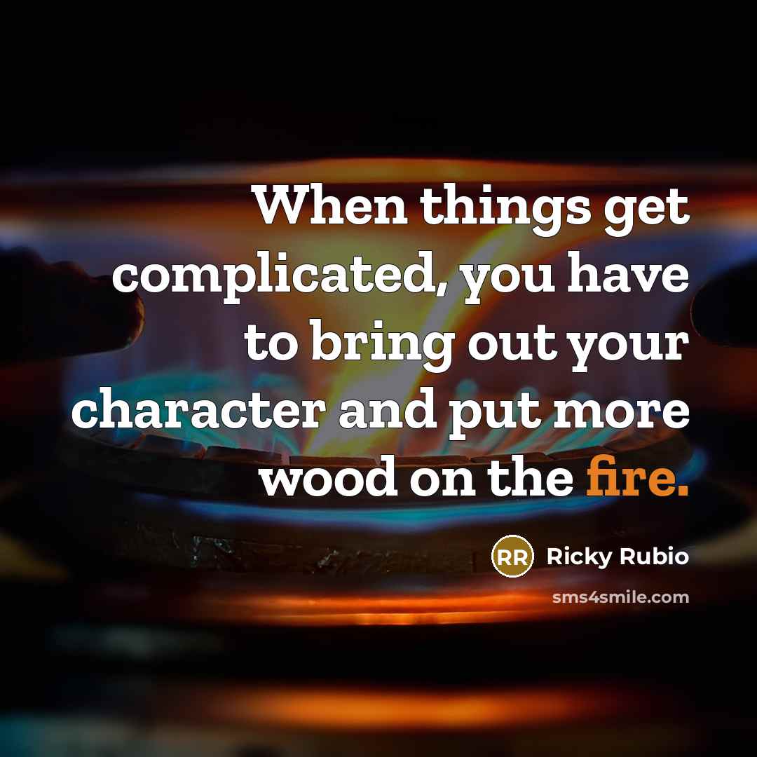 “When things get complicated, you have to bring out your character and put more wood on the fire.” quote by Ricky Rubio