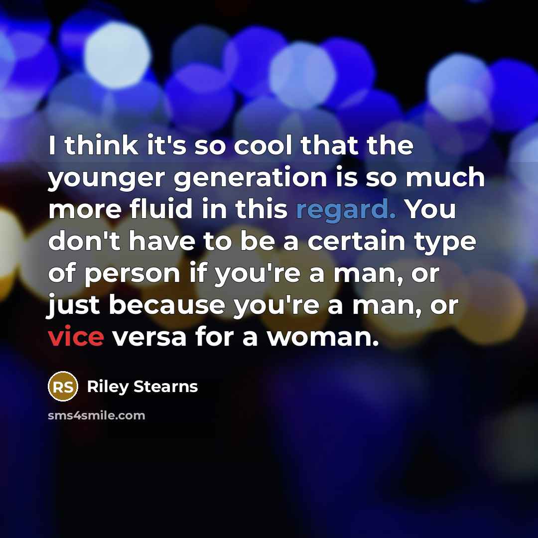 “I think it's so cool that the younger generation is so much more fluid in this regard. You don't have to be a certain type of person if you're a man, or just because you're a man, or vice versa for a woman.” quote by Riley Stearns