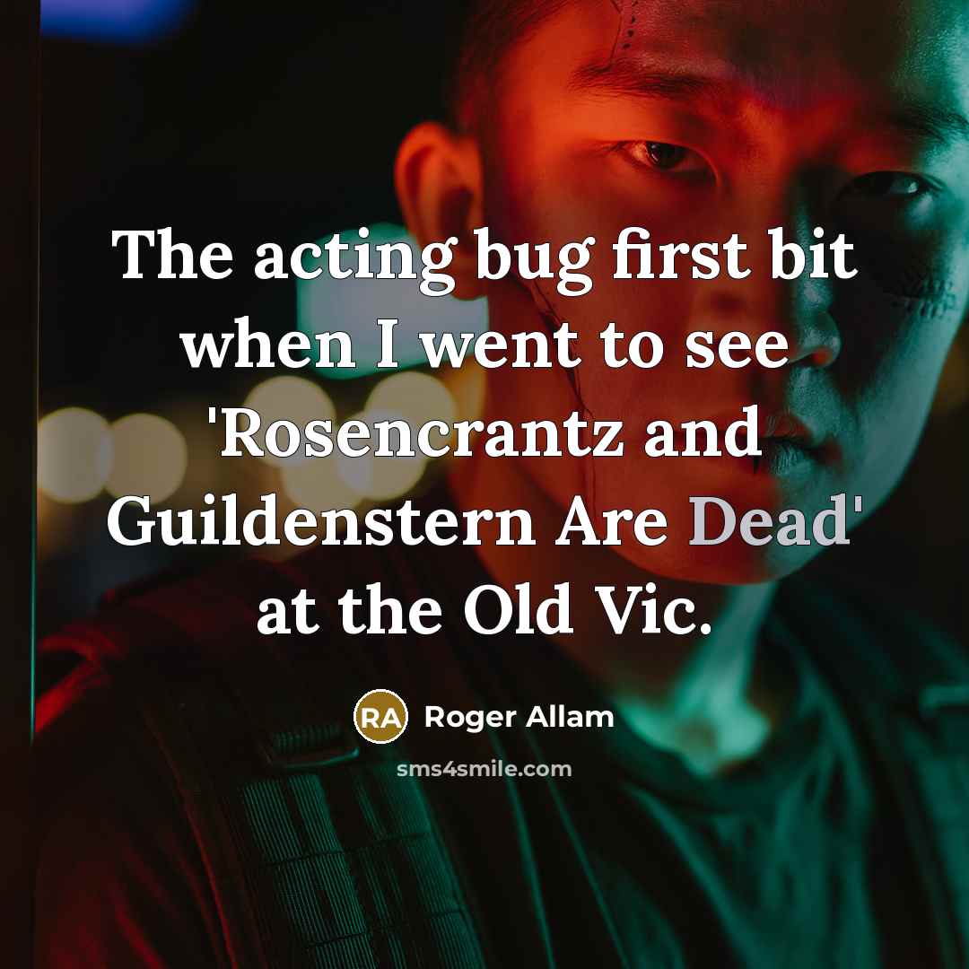 “The acting bug first bit when I went to see 'Rosencrantz and Guildenstern Are Dead' at the Old Vic.” quote by Roger Allam