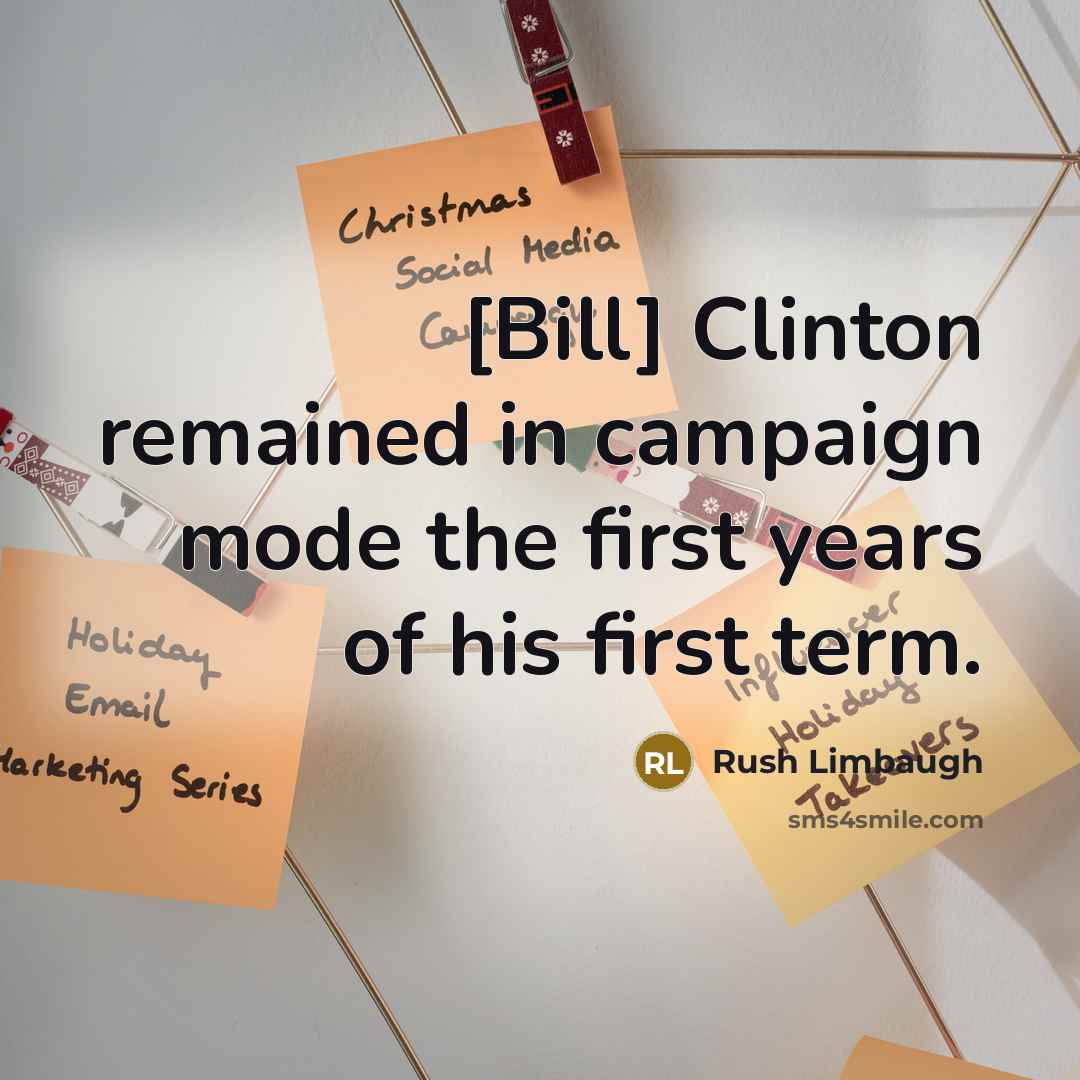 “[Bill] Clinton remained in campaign mode the first years of his first term.” quote by Rush Limbaugh