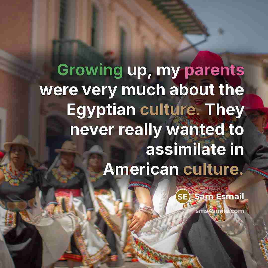 “Growing up, my parents were very much about the Egyptian culture. They never really wanted to assimilate in American culture.” quote by Sam Esmail