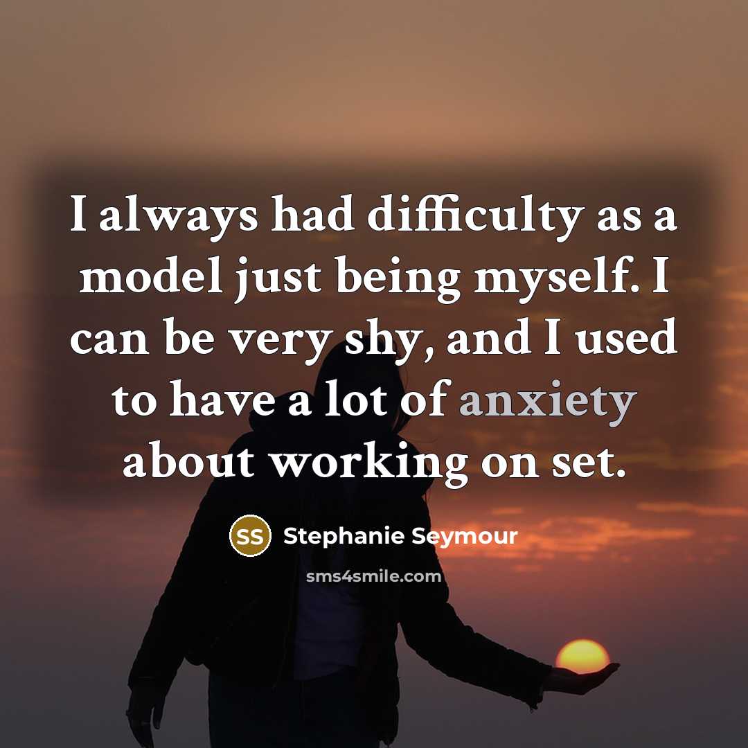 “I always had difficulty as a model just being myself. I can be very shy, and I used to have a lot of anxiety about working on set.” quote by Stephanie Seymour