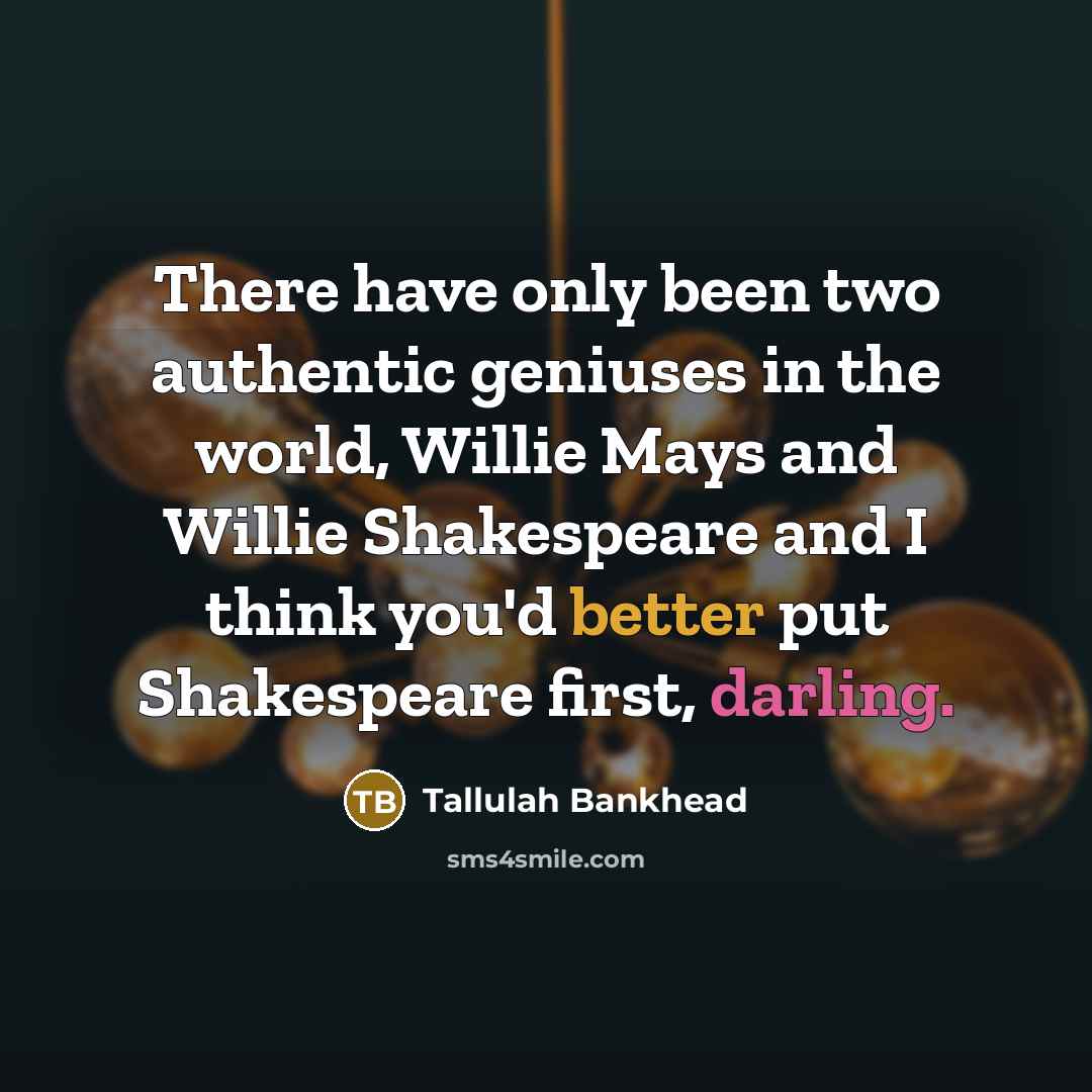 “There have only been two authentic geniuses in the world, Willie Mays and Willie Shakespeare and I think you'd better put Shakespeare first, darling.” quote by Tallulah Bankhead