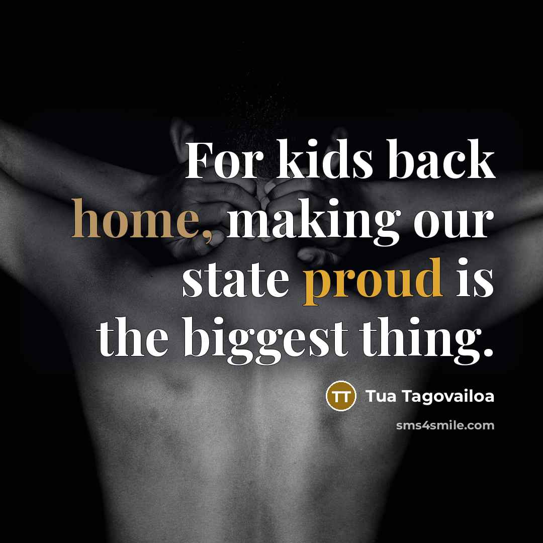 “For kids back home, making our state proud is the biggest thing.” quote by Tua Tagovailoa