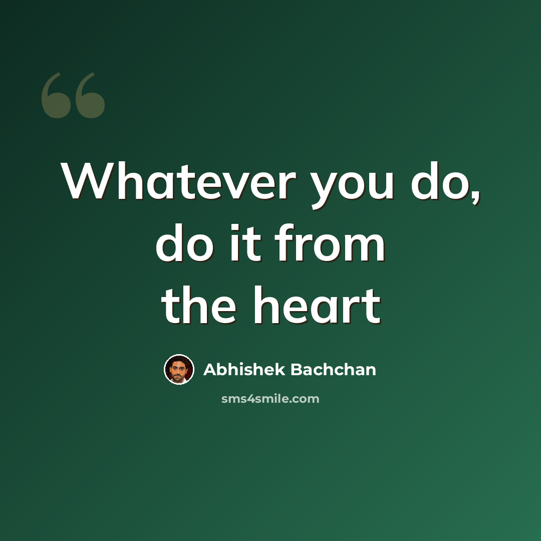 “Whatever you do, do it from the heart” quote by Abhishek Bachchan