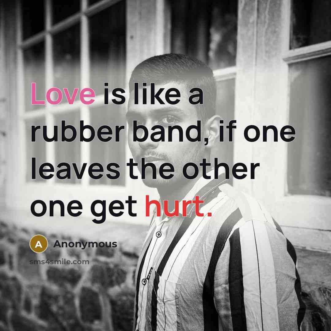 “Love is like a rubber band, if one leaves the other one get hurt.” quote by Anonymous