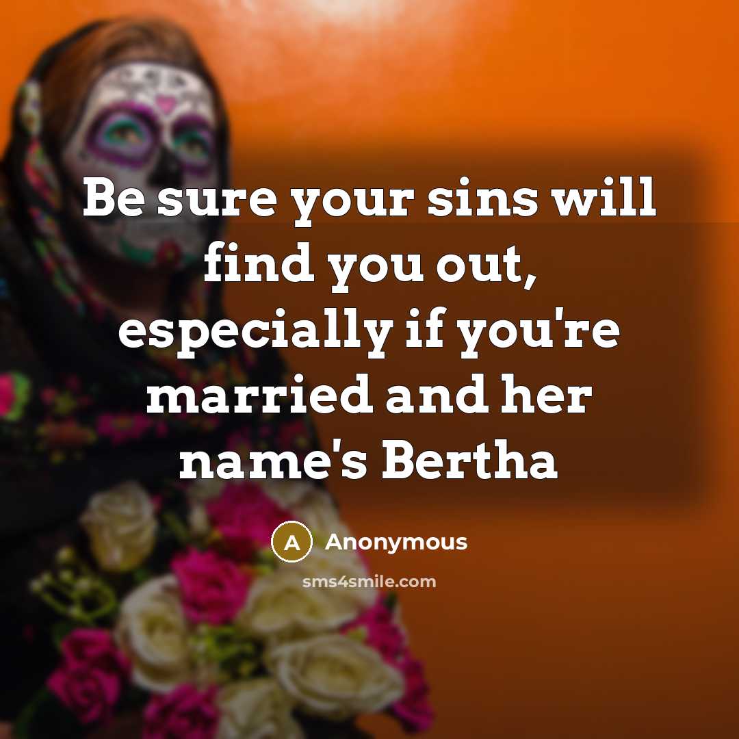 “Be sure your sins will find you out, especially if you're married and her name's Bertha” quote by Anonymous