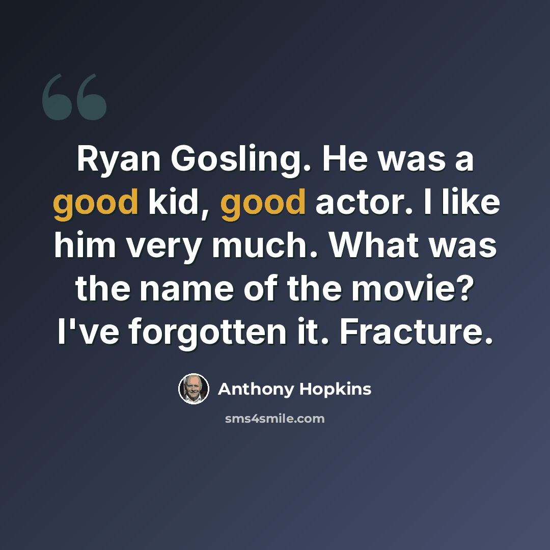 “Ryan Gosling. He was a good kid, good actor. I like him very much. What was the name of the movie? I've forgotten it. Fracture.” quote by Anthony Hopkins