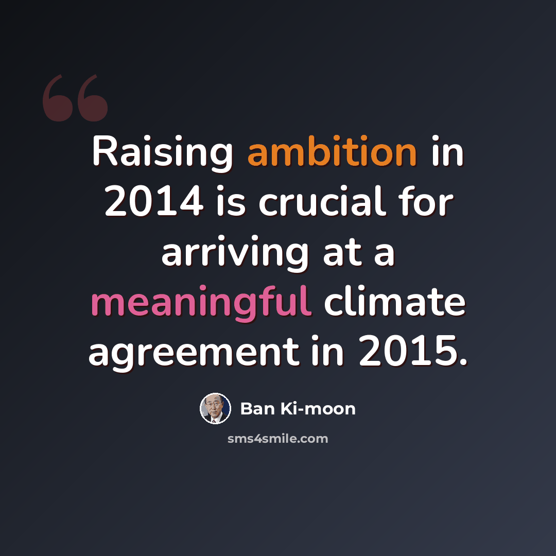 “Raising ambition in 2014 is crucial for arriving at a meaningful climate agreement in 2015.” quote by Ban Ki-moon