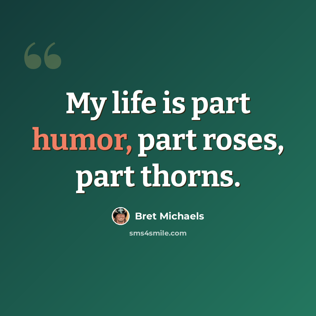 “My life is part humor, part roses, part thorns.” quote by Bret Michaels