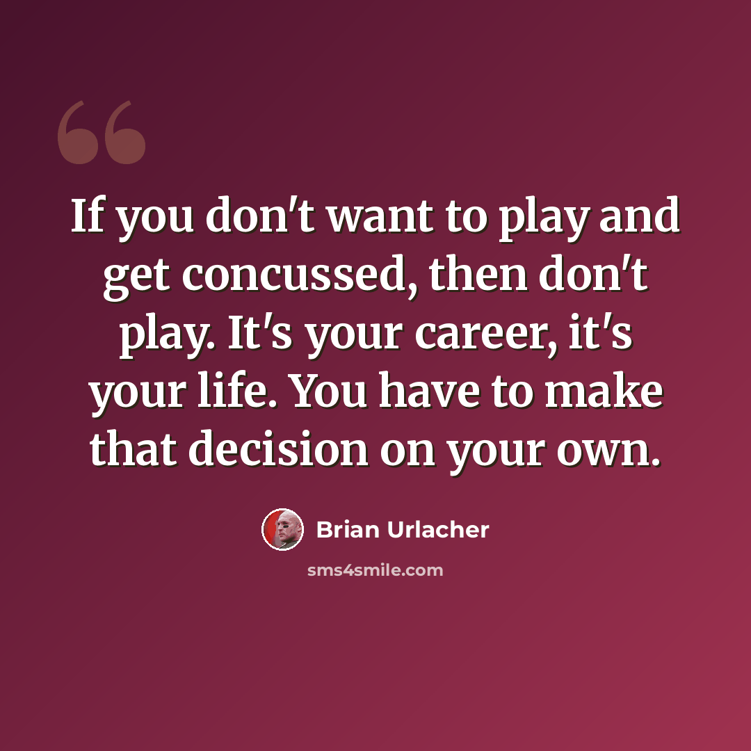 “If you don't want to play and get concussed, then don't play. It's your career, it's your life. You have to make that decision on your own.” quote by Brian Urlacher