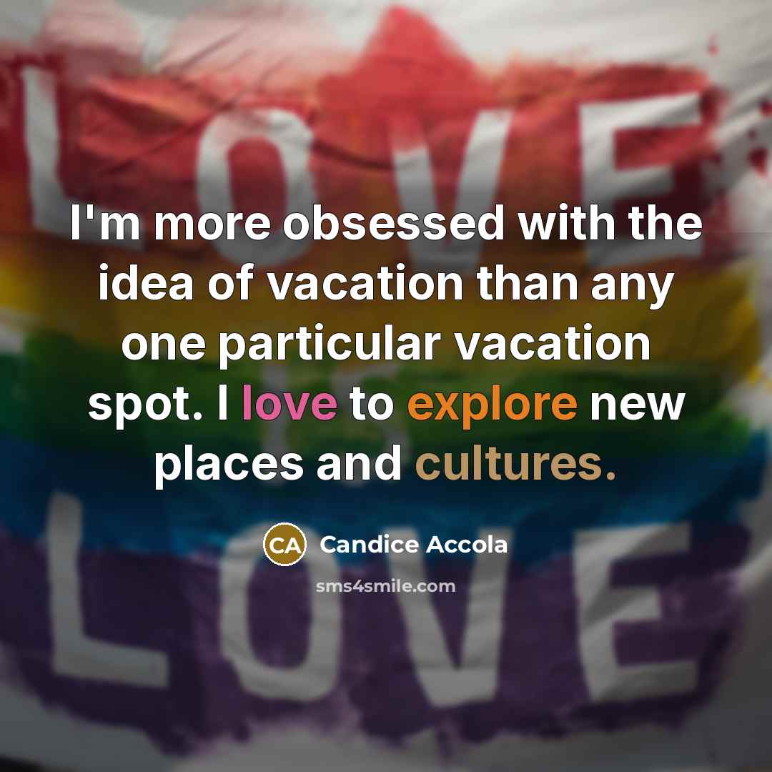 “I'm more obsessed with the idea of vacation than any one particular vacation spot. I love to explore new places and cultures.” quote by Candice Accola