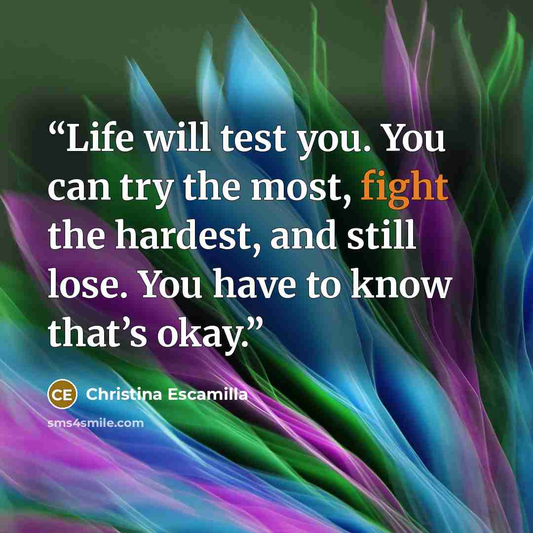 “Life will test you. You can try the most, fight the hardest, and still lose. You have to know that’s okay.” quote by Christina Escamilla