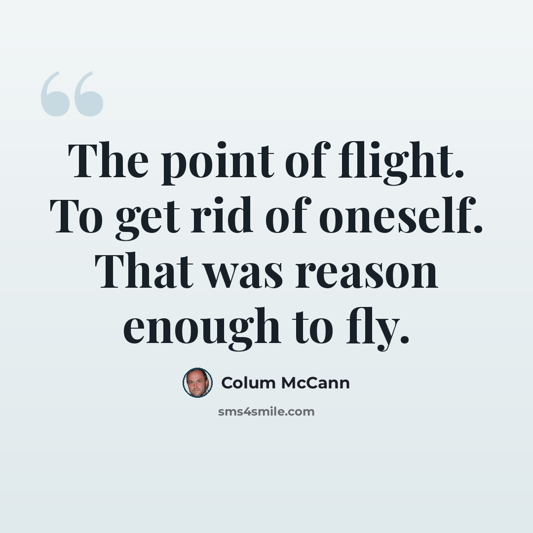 “The point of flight. To get rid of oneself. That was reason enough to fly.” quote by Colum McCann