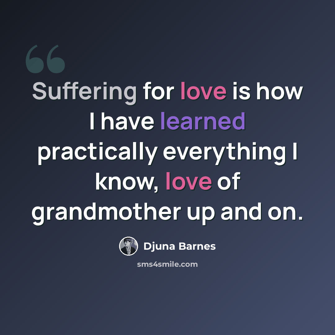 “Suffering for love is how I have learned practically everything I know, love of grandmother up and on.” quote by Djuna Barnes