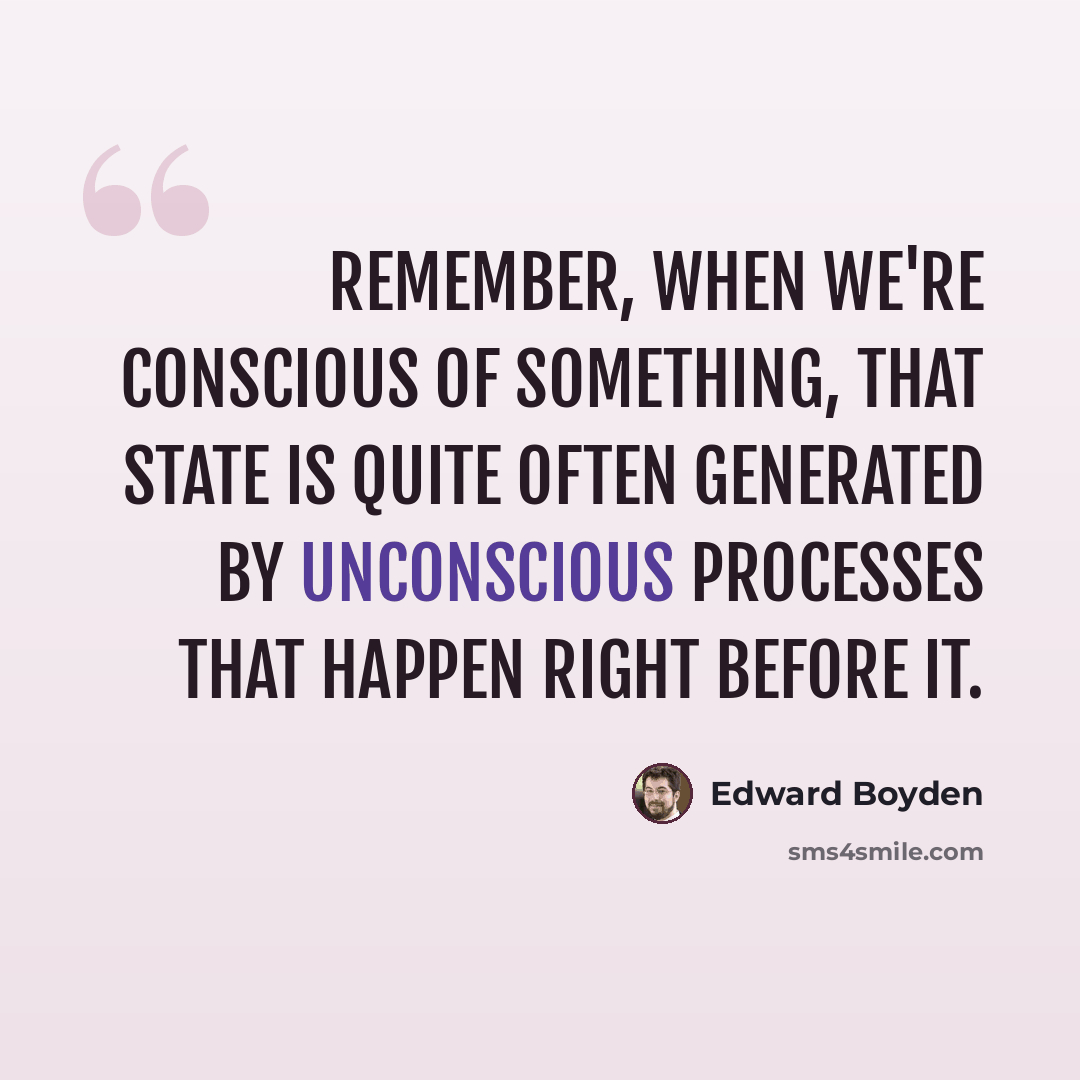 “Remember, when we're conscious of something, that state is quite often generated by unconscious processes that happen right before it.” quote by Edward Boyden