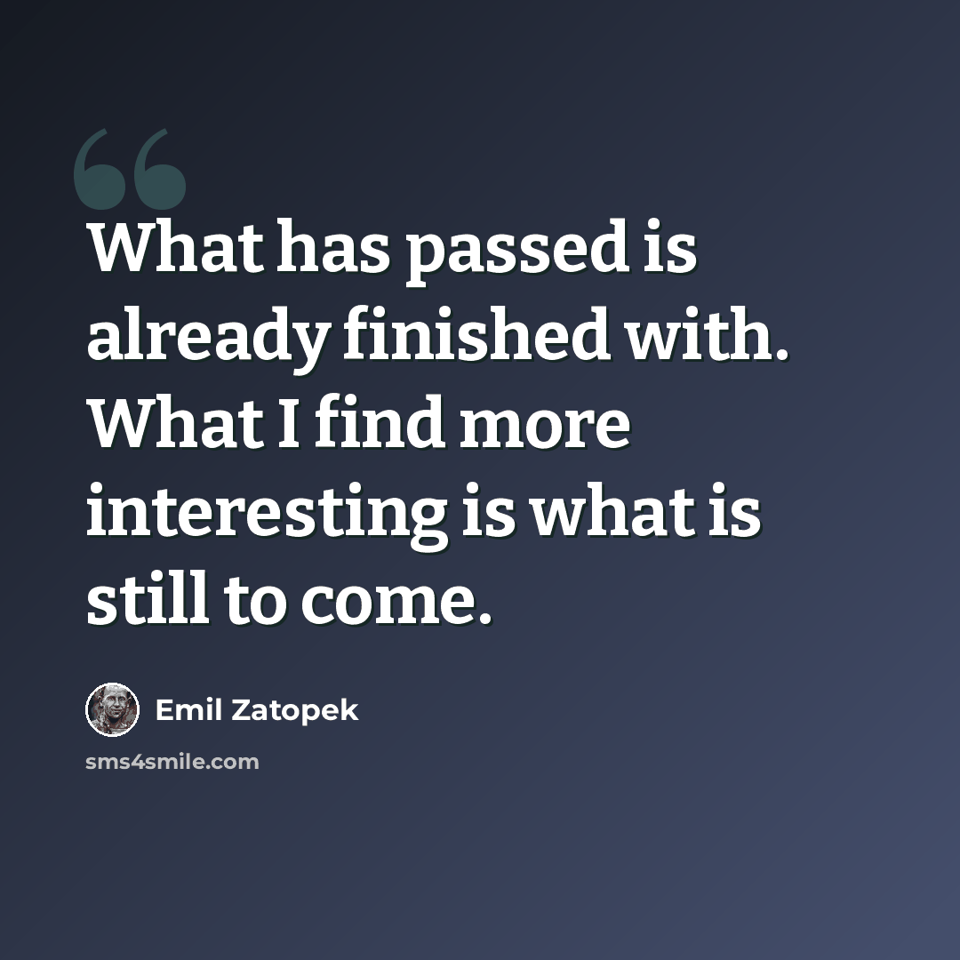 “What has passed is already finished with. What I find more interesting is what is still to come.” quote by Emil Zatopek